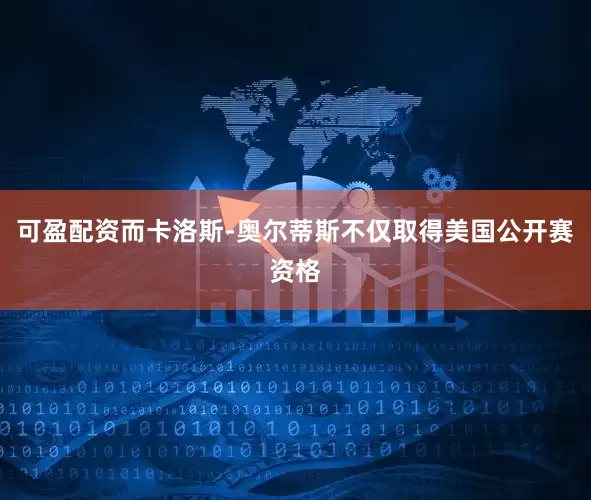 可盈配资而卡洛斯-奥尔蒂斯不仅取得美国公开赛资格