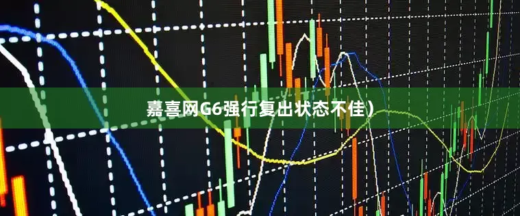 嘉喜网G6强行复出状态不佳）