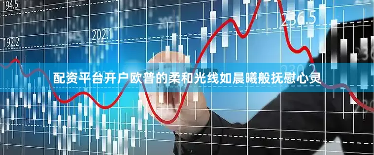配资平台开户欧普的柔和光线如晨曦般抚慰心灵