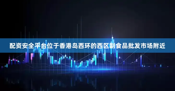 配资安全平台位于香港岛西环的西区副食品批发市场附近