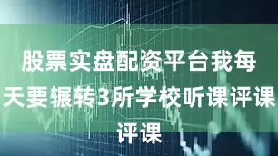 股票实盘配资平台我每天要辗转3所学校听课评课