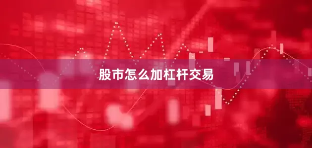 股市怎么加杠杆交易