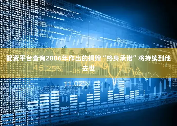 配资平台查询2006年作出的捐赠“终身承诺”将持续到他去世