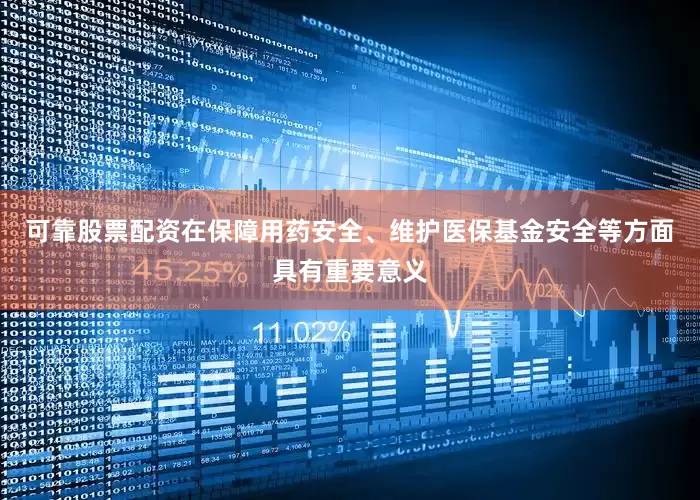 可靠股票配资在保障用药安全、维护医保基金安全等方面具有重要意义