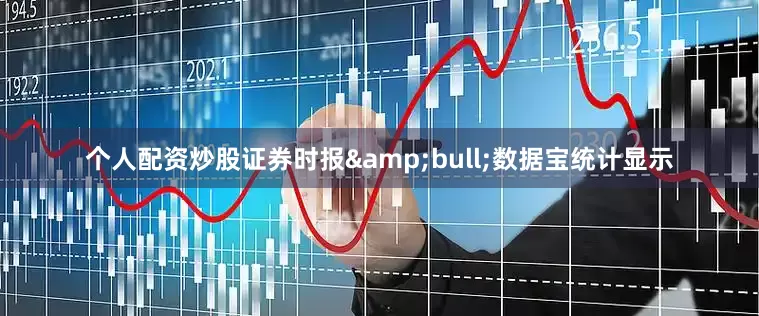 个人配资炒股证券时报&bull;数据宝统计显示
