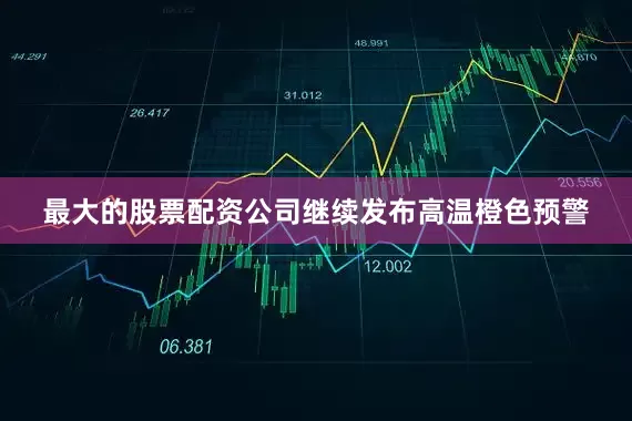 最大的股票配资公司继续发布高温橙色预警