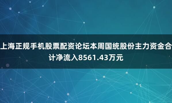 上海正规手机股票配资论坛本周国统股份主力资金合计净流入8561.43万元