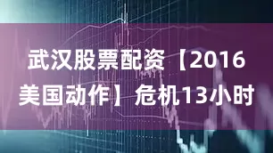 武汉股票配资【2016美国动作】危机13小时