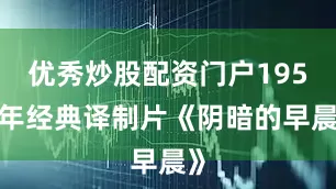 优秀炒股配资门户1959年经典译制片《阴暗的早晨》