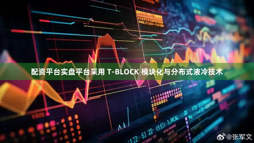 配资平台实盘平台采用 T-BLOCK 模块化与分布式液冷技术