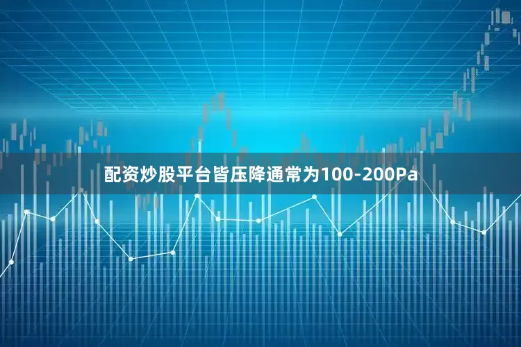 配资炒股平台皆压降通常为100-200Pa