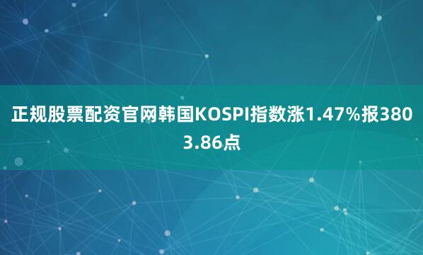 正规股票配资官网韩国KOSPI指数涨1.47%报3803.86点