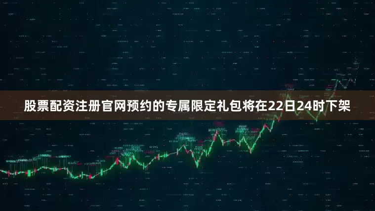 股票配资注册官网预约的专属限定礼包将在22日24时下架