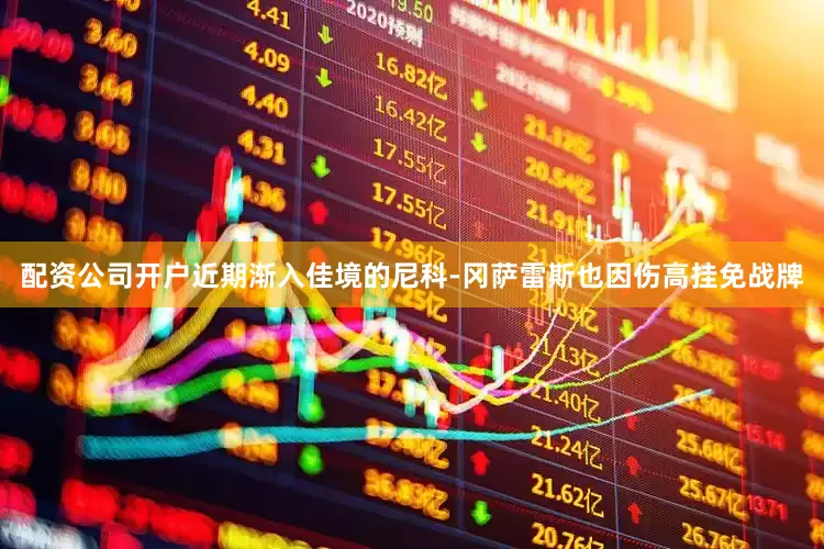 配资公司开户近期渐入佳境的尼科-冈萨雷斯也因伤高挂免战牌