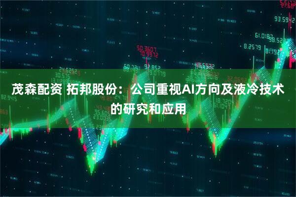 茂森配资 拓邦股份：公司重视AI方向及液冷技术的研究和应用