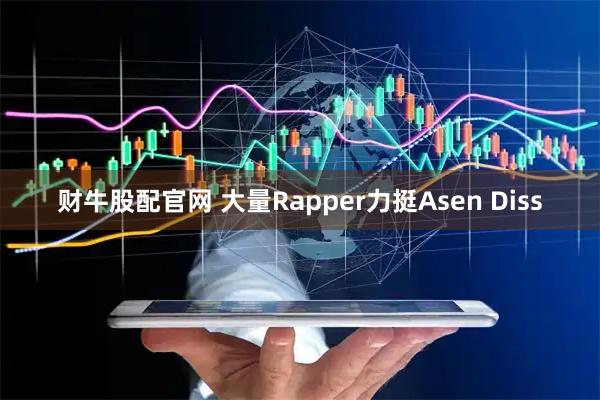 财牛股配官网 大量Rapper力挺Asen Diss