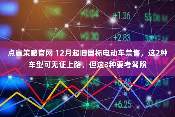 点赢策略官网 12月起旧国标电动车禁售，这2种车型可无证上路，但这3种要考驾照