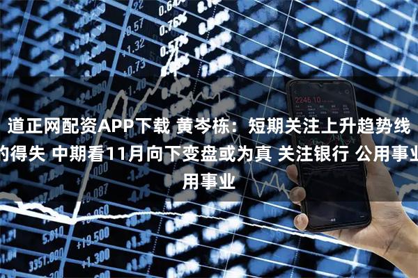 道正网配资APP下载 黄岑栋：短期关注上升趋势线的得失 中期看11月向下变盘或为真 关注银行 公用事业