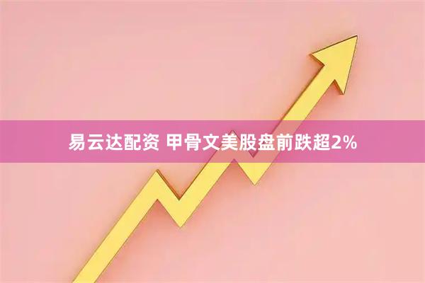 易云达配资 甲骨文美股盘前跌超2%