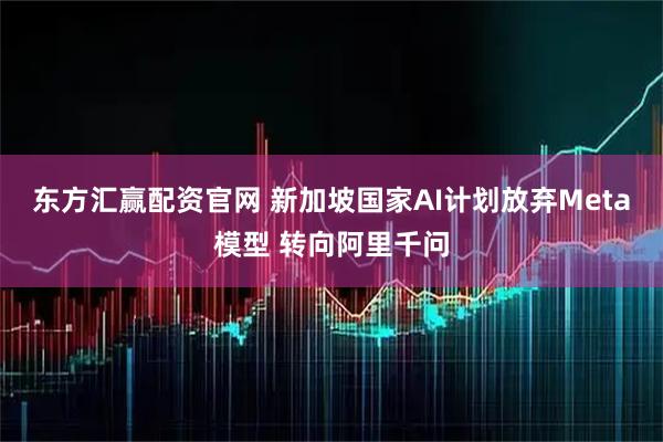 东方汇赢配资官网 新加坡国家AI计划放弃Meta模型 转向阿里千问