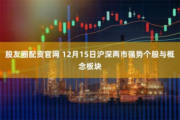 股友圈配资官网 12月15日沪深两市强势个股与概念板块