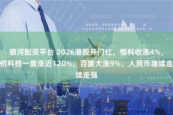 银河配资平台 2026港股开门红，恒科收涨4%，壁仞科技一度涨近120%，百度大涨9%，人民币继续走强
