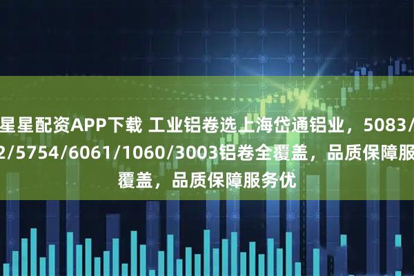 星星配资APP下载 工业铝卷选上海岱通铝业，5083/5052/5754/6061/1060/3003铝卷全覆盖，品质保障服务优