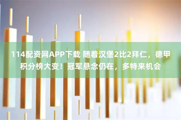 114配资网APP下载 随着汉堡2比2拜仁，德甲积分榜大变！冠军悬念仍在，多特来机会