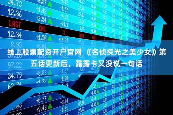 线上股票配资开户官网 《名侦探光之美少女》第五话更新后，露露卡又没说一句话