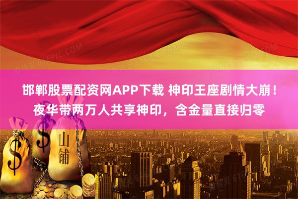 邯郸股票配资网APP下载 神印王座剧情大崩！夜华带两万人共享神印，含金量直接归零