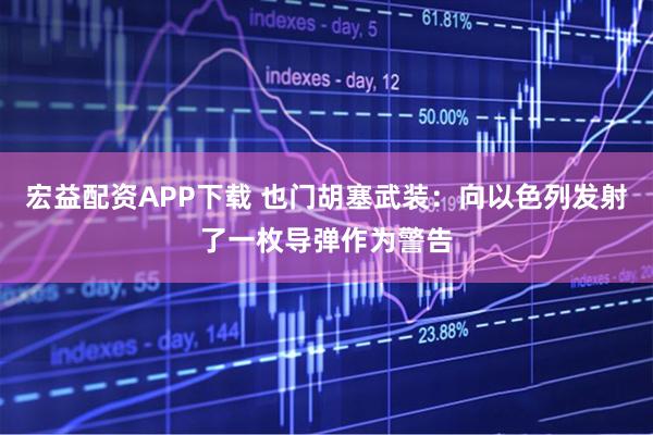 宏益配资APP下载 也门胡塞武装：向以色列发射了一枚导弹作为警告