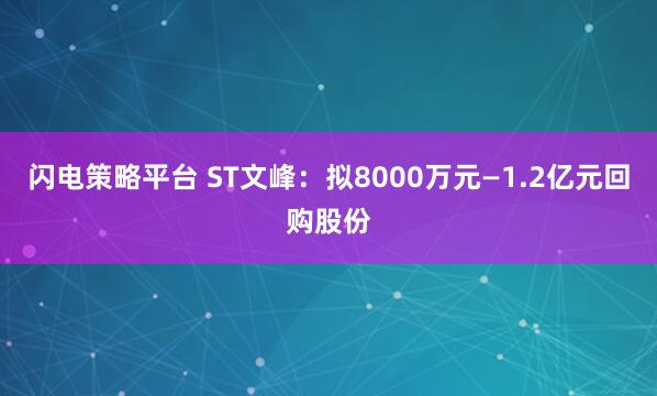闪电策略平台 ST文峰：拟8000万元—1.2亿元回购股份