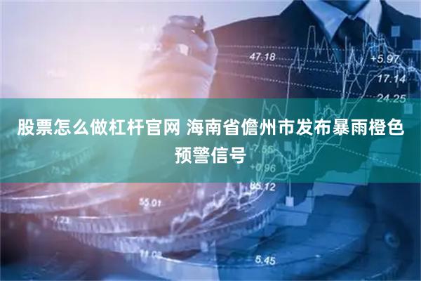 股票怎么做杠杆官网 海南省儋州市发布暴雨橙色预警信号